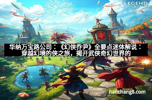 华纳万宝路公司：《幻侠乔尹》全要点迷体解说：穿越幻境的侠之旅，揭开武侠奇幻世界的秘密